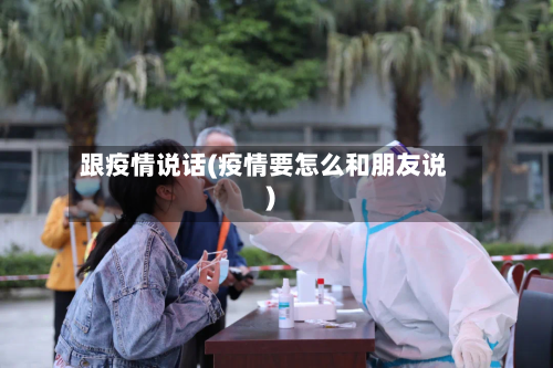 跟疫情说话(疫情要怎么和朋友说)-第2张图片