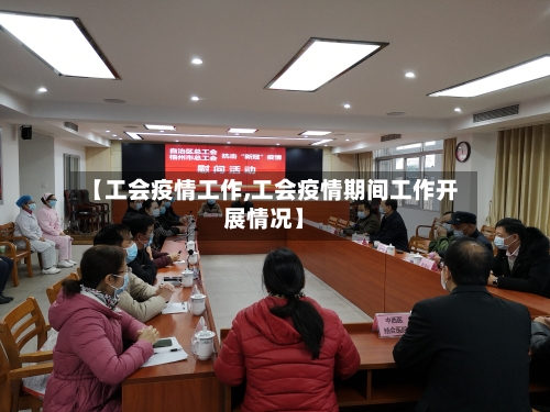【工会疫情工作,工会疫情期间工作开展情况】