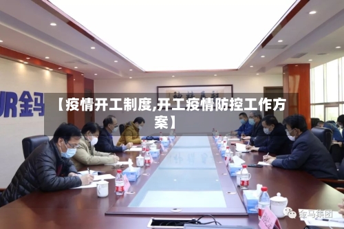 【疫情开工制度,开工疫情防控工作方案】