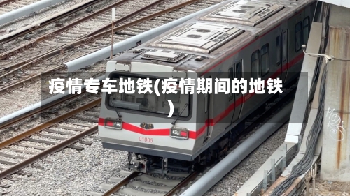 疫情专车地铁(疫情期间的地铁)