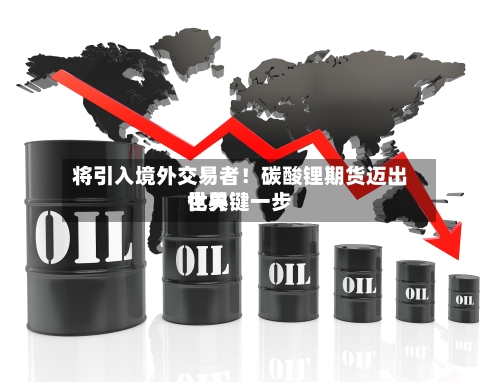 将引入境外交易者！碳酸锂期货迈出世界化关键一步-第2张图片