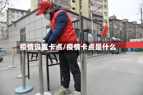 疫情设置卡点/疫情卡点是什么-第3张图片
