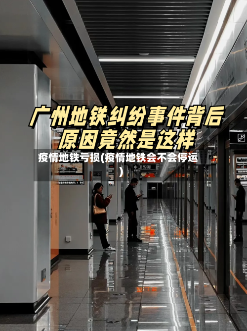 疫情地铁亏损(疫情地铁会不会停运)