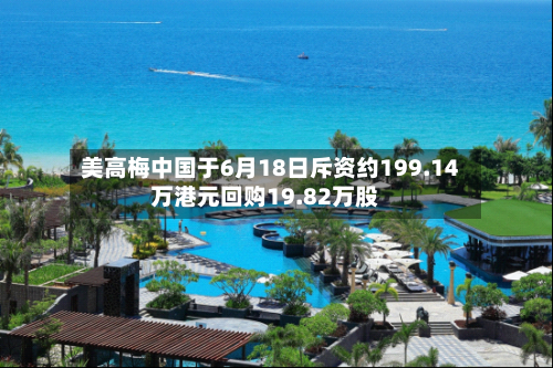 美高梅中国于6月18日斥资约199.14万港元回购19.82万股-第2张图片