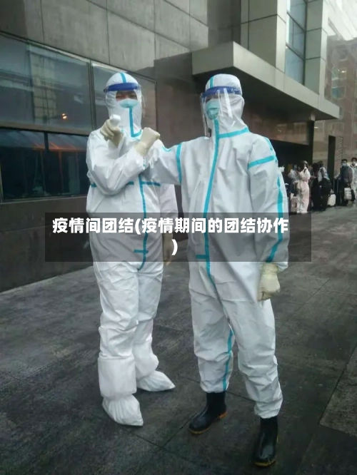 疫情间团结(疫情期间的团结协作)