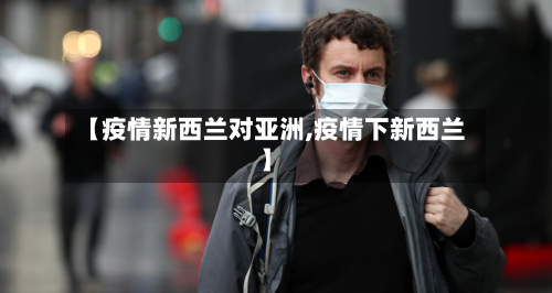 【疫情新西兰对亚洲,疫情下新西兰】-第2张图片