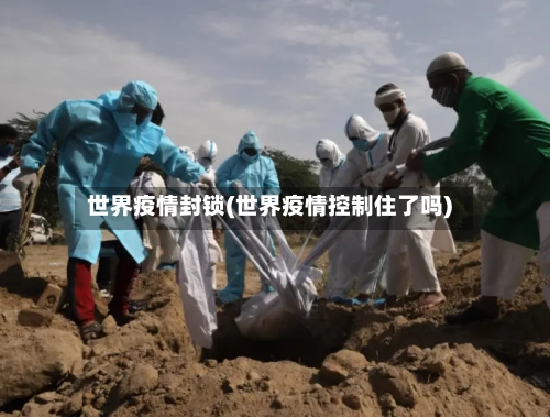 世界疫情封锁(世界疫情控制住了吗)-第2张图片