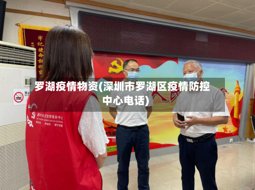 罗湖疫情物资(深圳市罗湖区疫情防控中心电话)-第2张图片