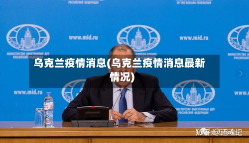 乌克兰疫情消息(乌克兰疫情消息最新情况)-第2张图片