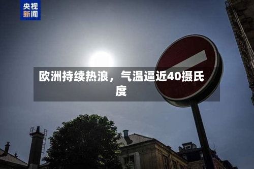 欧洲持续热浪，气温逼近40摄氏度-第1张图片
