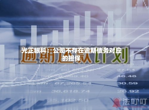 光正眼科：公司不存在逾期债务对应的担保-第3张图片