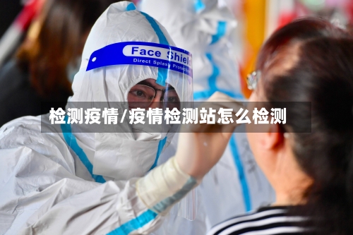 检测疫情/疫情检测站怎么检测