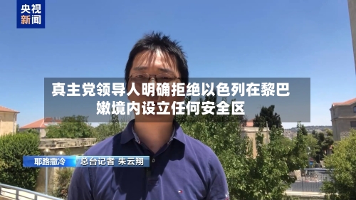 真主党领导人明确拒绝以色列在黎巴嫩境内设立任何安全区