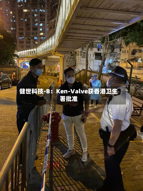 健世科技-B：Ken-Valve获香港卫生署批准-第1张图片