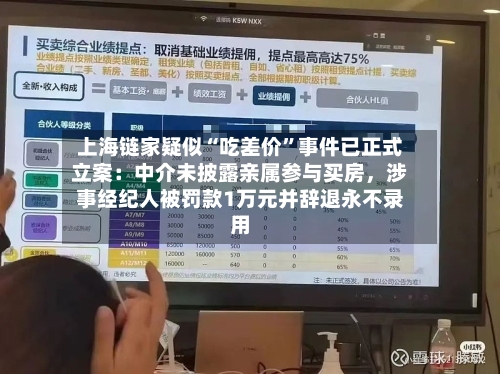 上海链家疑似“吃差价”事件已正式立案：中介未披露亲属参与买房，涉事经纪人被罚款1万元并辞退永不录用