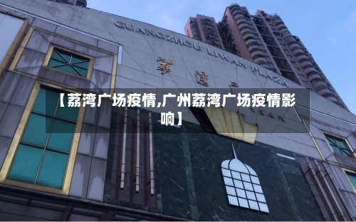 【荔湾广场疫情,广州荔湾广场疫情影响】-第3张图片
