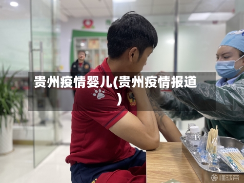 贵州疫情婴儿(贵州疫情报道)-第2张图片
