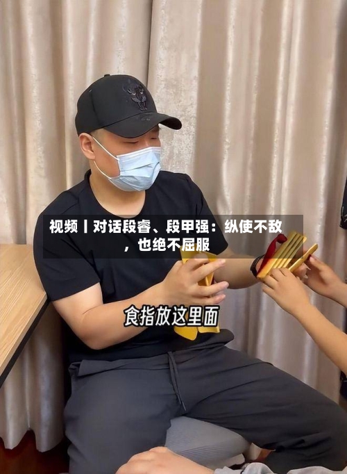 视频丨对话段睿、段甲强：纵使不敌，也绝不屈服