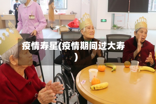 疫情寿星(疫情期间过大寿)