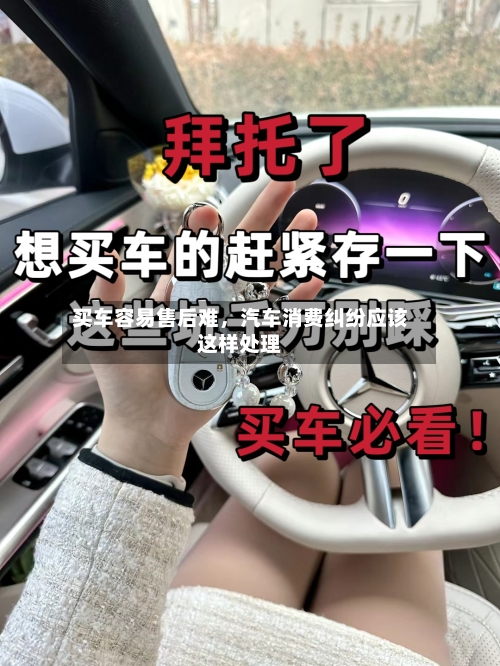 买车容易售后难，汽车消费纠纷应该这样处理