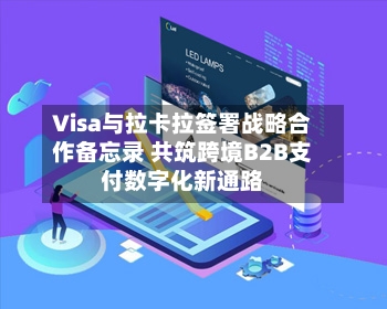 Visa与拉卡拉签署战略合作备忘录 共筑跨境B2B支付数字化新通路