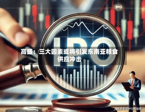 高盛：三大因素或将引发东南亚粮食供应冲击