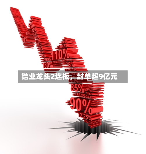 锆业龙头2连板，封单超9亿元