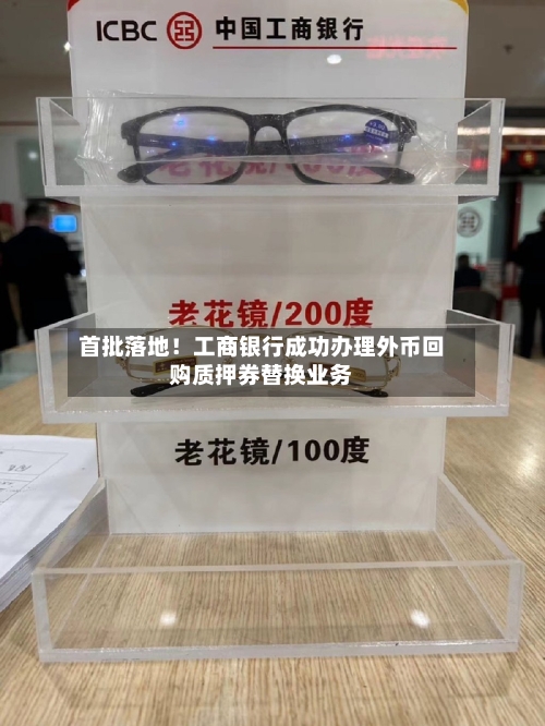 首批落地！工商银行成功办理外币回购质押券替换业务-第2张图片