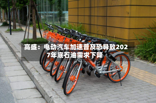 高盛：电动汽车加速普及恐导致2027年底石油需求下降