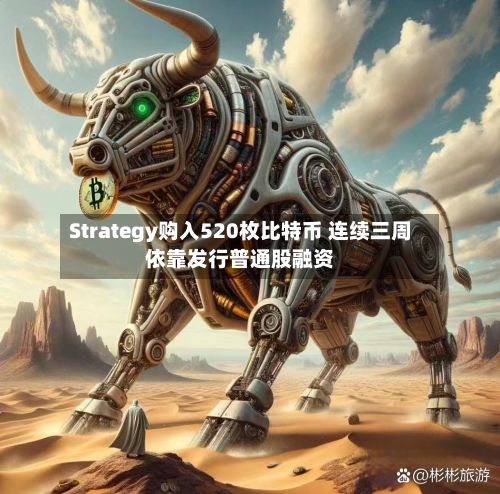 Strategy购入520枚比特币 连续三周依靠发行普通股融资