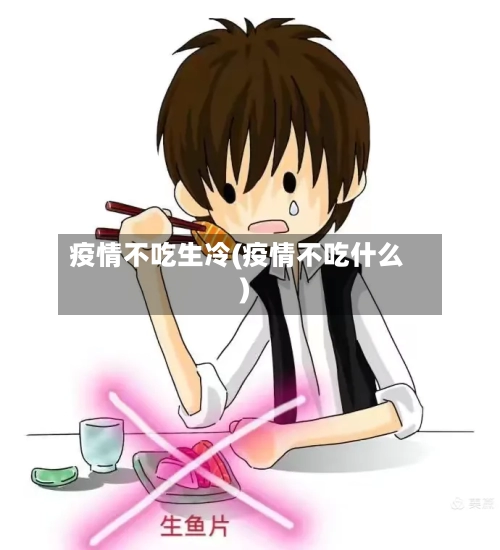 疫情不吃生冷(疫情不吃什么)-第2张图片
