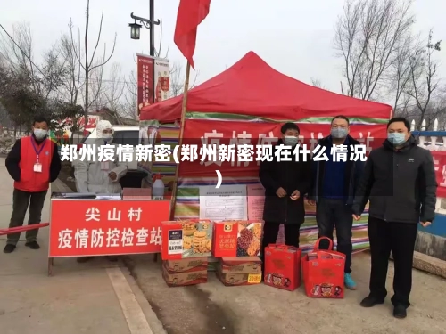 郑州疫情新密(郑州新密现在什么情况)