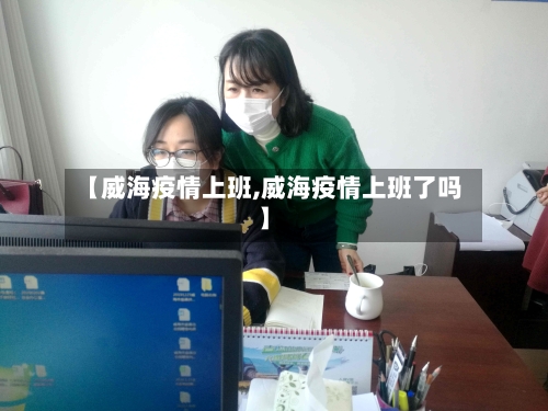 【威海疫情上班,威海疫情上班了吗】-第2张图片