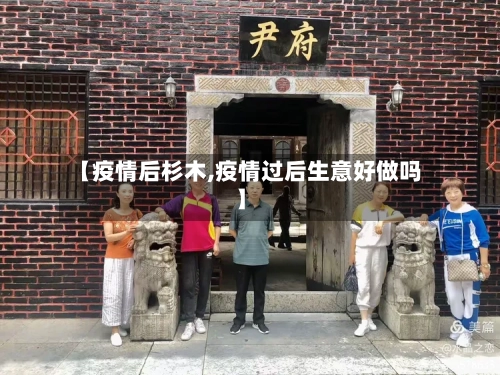 【疫情后杉木,疫情过后生意好做吗】
