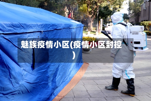 魅族疫情小区(疫情小区封控)