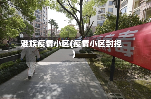 魅族疫情小区(疫情小区封控)-第3张图片