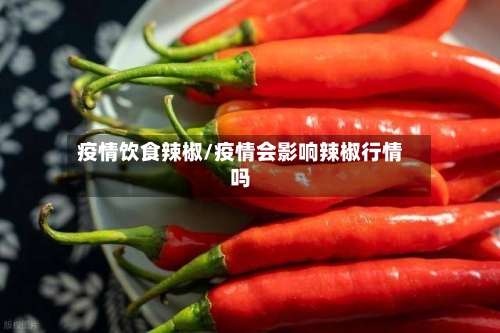 疫情饮食辣椒/疫情会影响辣椒行情吗