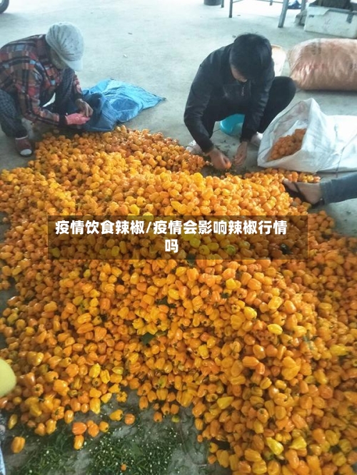 疫情饮食辣椒/疫情会影响辣椒行情吗-第3张图片