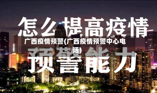 广西疫情预警(广西疫情预警中心电话)-第3张图片