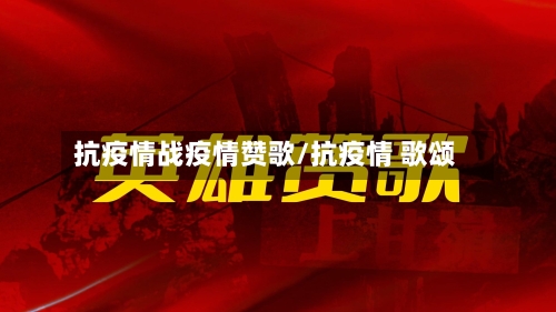 抗疫情战疫情赞歌/抗疫情 歌颂