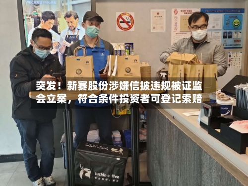 突发！新赛股份涉嫌信披违规被证监会立案，符合条件投资者可登记索赔-第3张图片