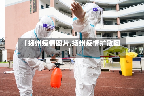 【扬州疫情图片,扬州疫情扩散图】