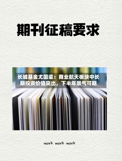 长城基金尤国梁：商业航天板块中长期投资价值突出，下半年景气可期
