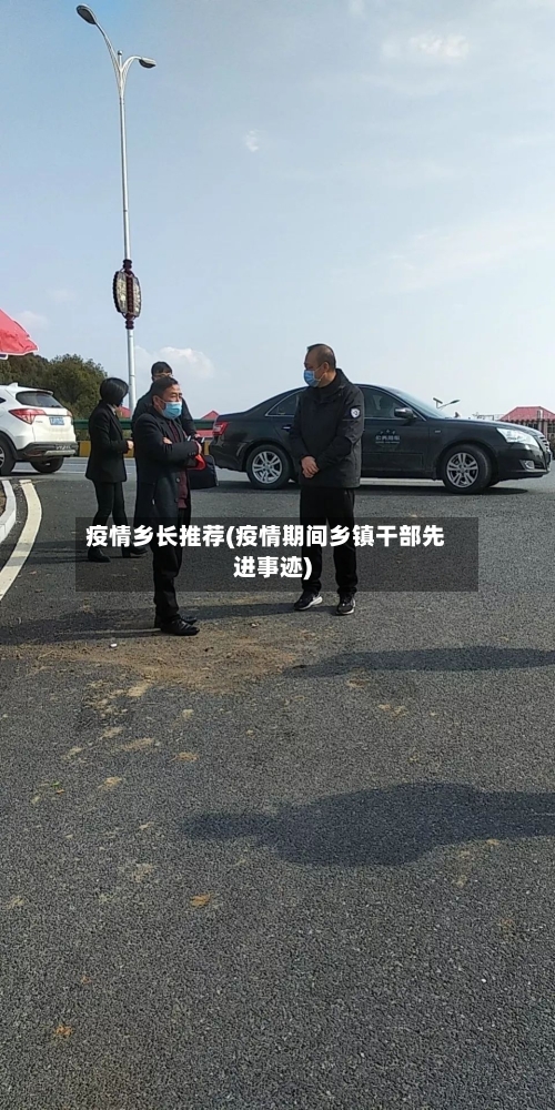 疫情乡长推荐(疫情期间乡镇干部先进事迹)