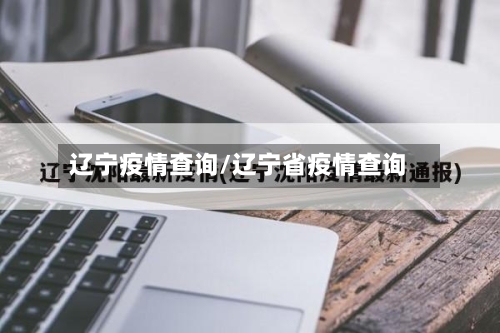 辽宁疫情查询/辽宁省疫情查询