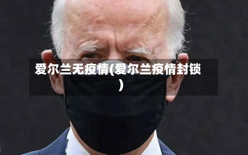 爱尔兰无疫情(爱尔兰疫情封锁)