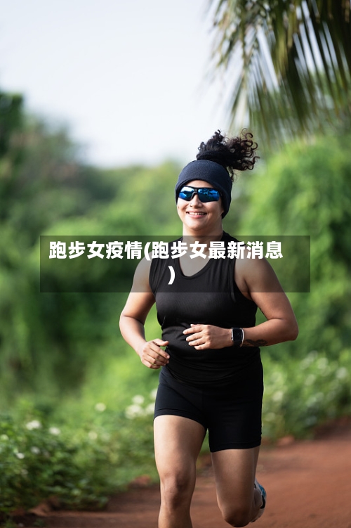 跑步女疫情(跑步女最新消息)