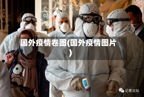 国外疫情卷图(国外疫情图片)-第2张图片