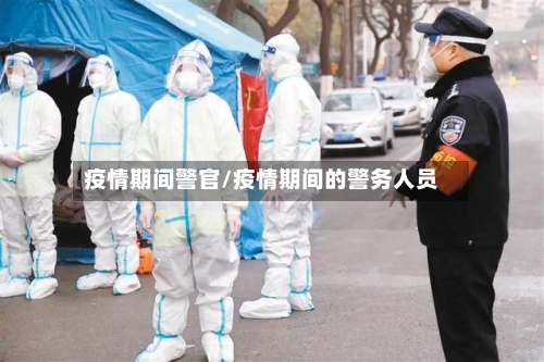 疫情期间警官/疫情期间的警务人员-第2张图片