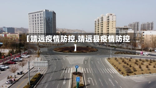 【靖远疫情防控,靖远县疫情防控】